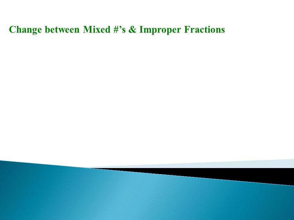 Change between Mixed #’s & Improper Fractions