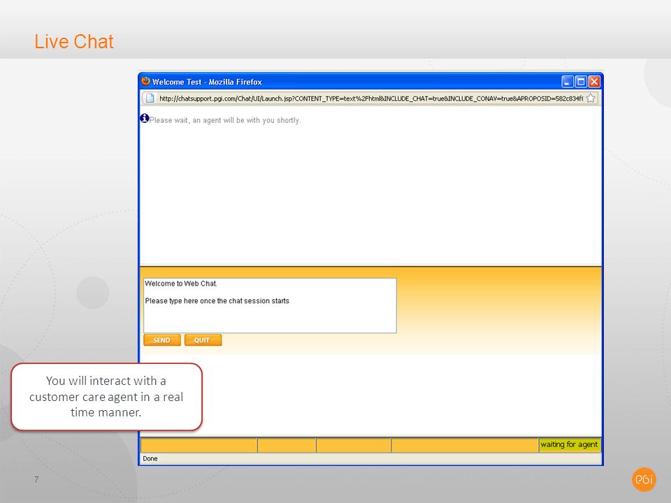 Live Chat 7 You will interact with a customer care agent in a real time manner.