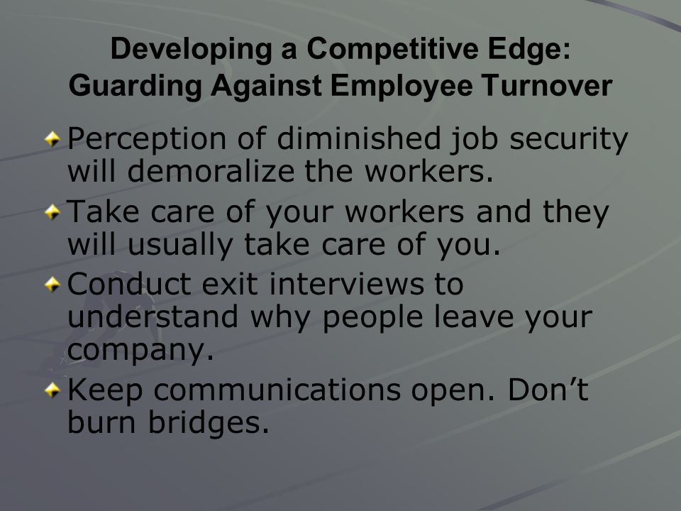 Developing a Competitive Edge: Guarding Against Employee Turnover Perception of diminished job security will demoralize the workers.
