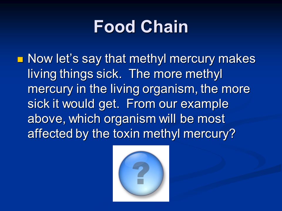 Food Chain Now let’s say that methyl mercury makes living things sick.