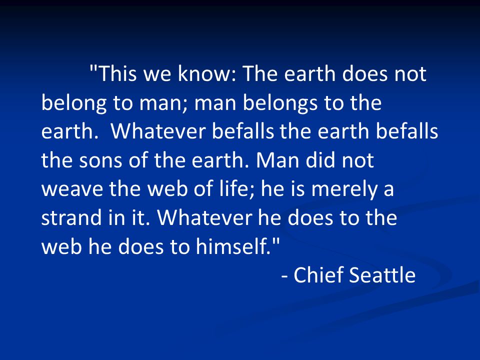 This we know: The earth does not belong to man; man belongs to the earth.
