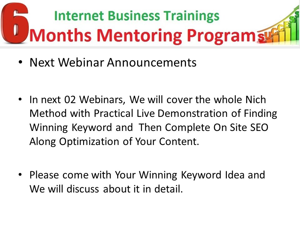 Next Webinar Announcements In next 02 Webinars, We will cover the whole Nich Method with Practical Live Demonstration of Finding Winning Keyword and Then Complete On Site SEO Along Optimization of Your Content.