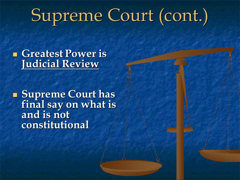 Supreme Court (cont.) Greatest Power is Judicial Review Greatest Power is Judicial Review Supreme Court has final say on what is and is not constitutional Supreme Court has final say on what is and is not constitutional