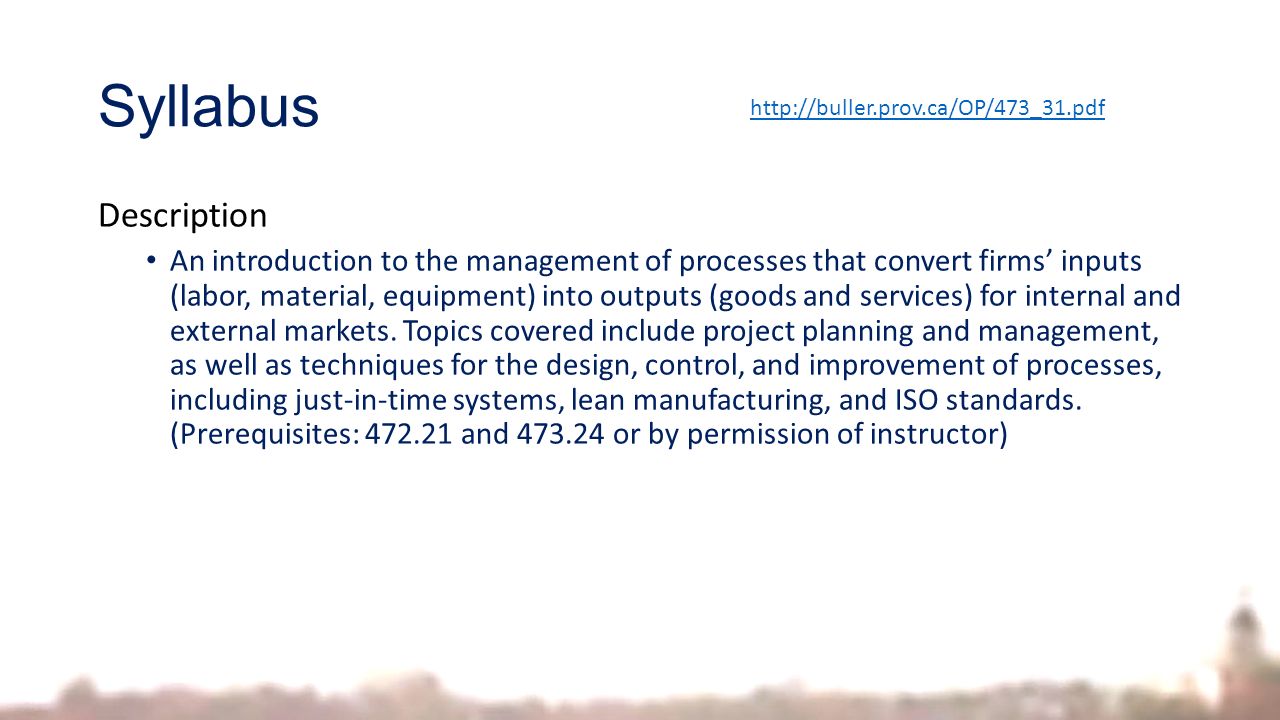 Syllabus Description An introduction to the management of processes that convert firms’ inputs (labor, material, equipment) into outputs (goods and services) for internal and external markets.