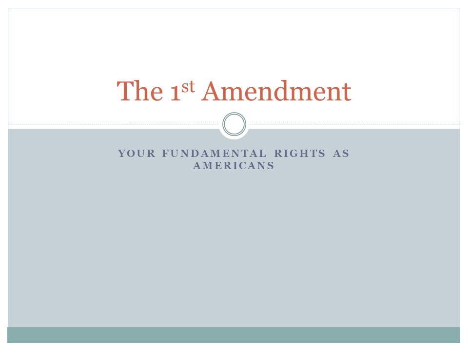 YOUR FUNDAMENTAL RIGHTS AS AMERICANS The 1 st Amendment