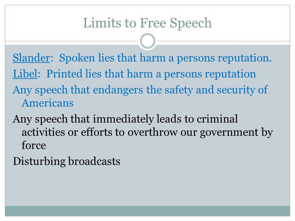 Limits to Free Speech Slander: Spoken lies that harm a persons reputation.