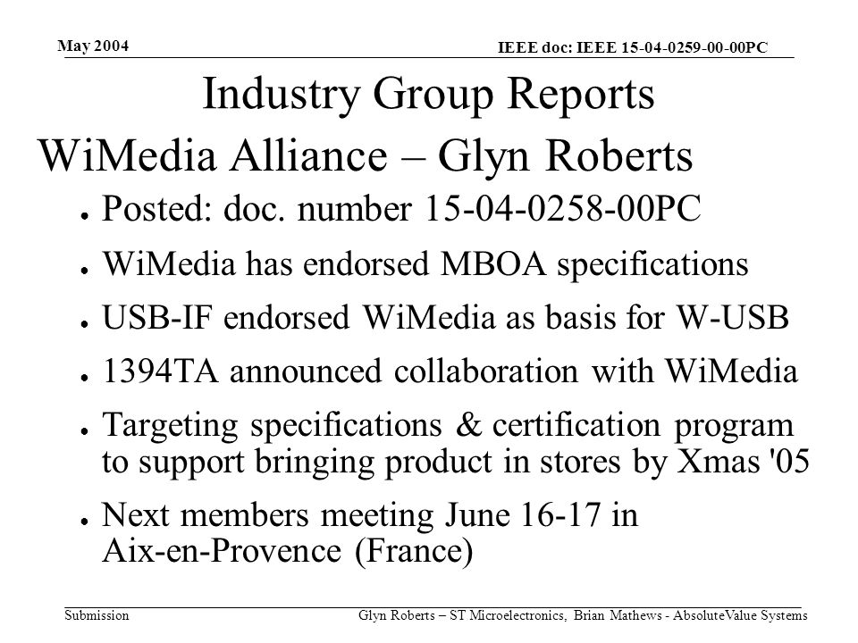 May 2004 Glyn Roberts – ST Microelectronics, Brian Mathews - AbsoluteValue Systems IEEE doc: IEEE PC Submission Industry Group Reports WiMedia Alliance – Glyn Roberts ● Posted: doc.