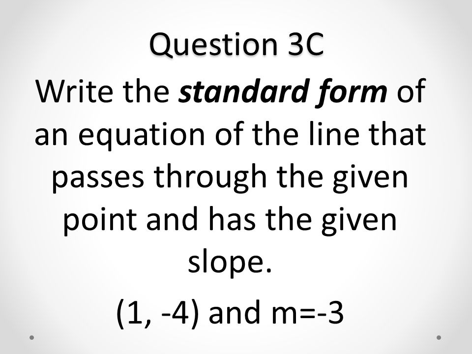 Question 3C Write the standard form of an equation of the line that passes through the given point and has the given slope.