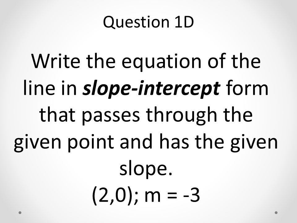 Write the equation of the line in slope-intercept form that passes through the given point and has the given slope.