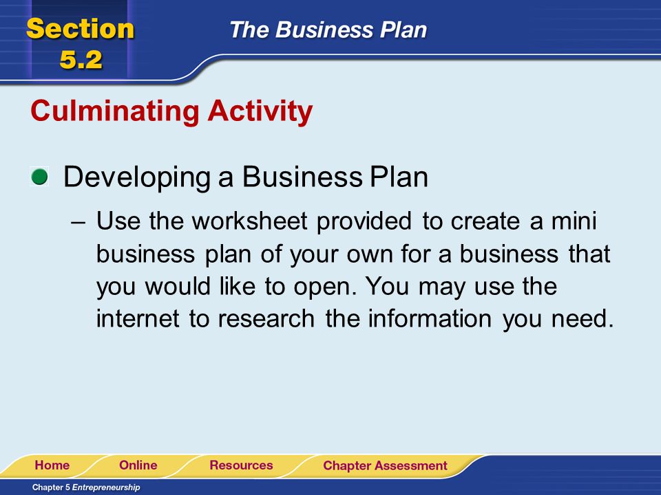 Culminating Activity Developing a Business Plan –Use the worksheet provided to create a mini business plan of your own for a business that you would like to open.