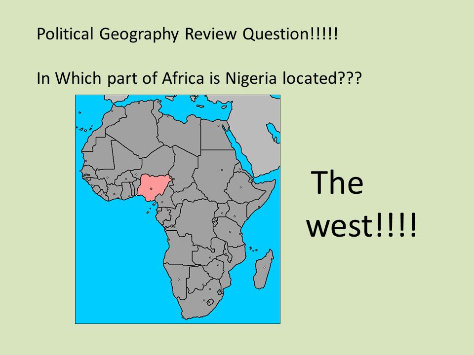 Political Geography Review Question!!!!! In Which part of Africa is Nigeria located The west!!!!