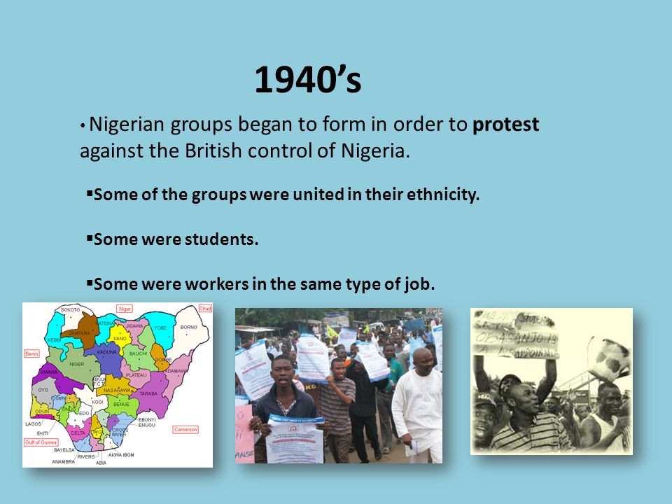 1940’s Nigerian groups began to form in order to protest against the British control of Nigeria.