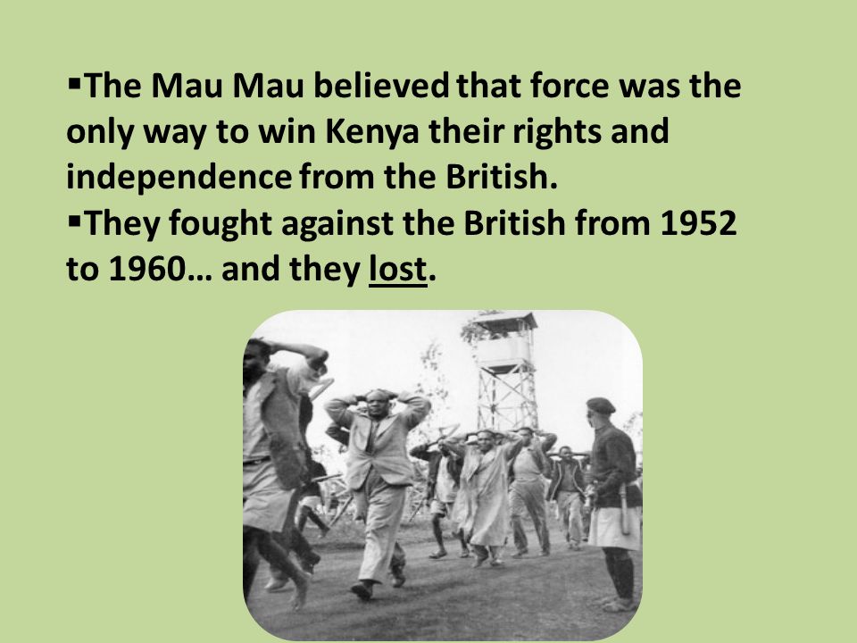  The Mau Mau believed that force was the only way to win Kenya their rights and independence from the British.