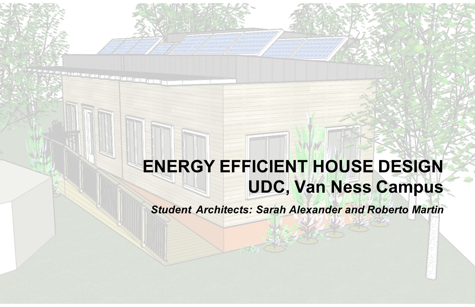 ENERGY EFFICIENT HOUSE DESIGN UDC, Van Ness Campus Student Architects: Sarah Alexander and Roberto Martin