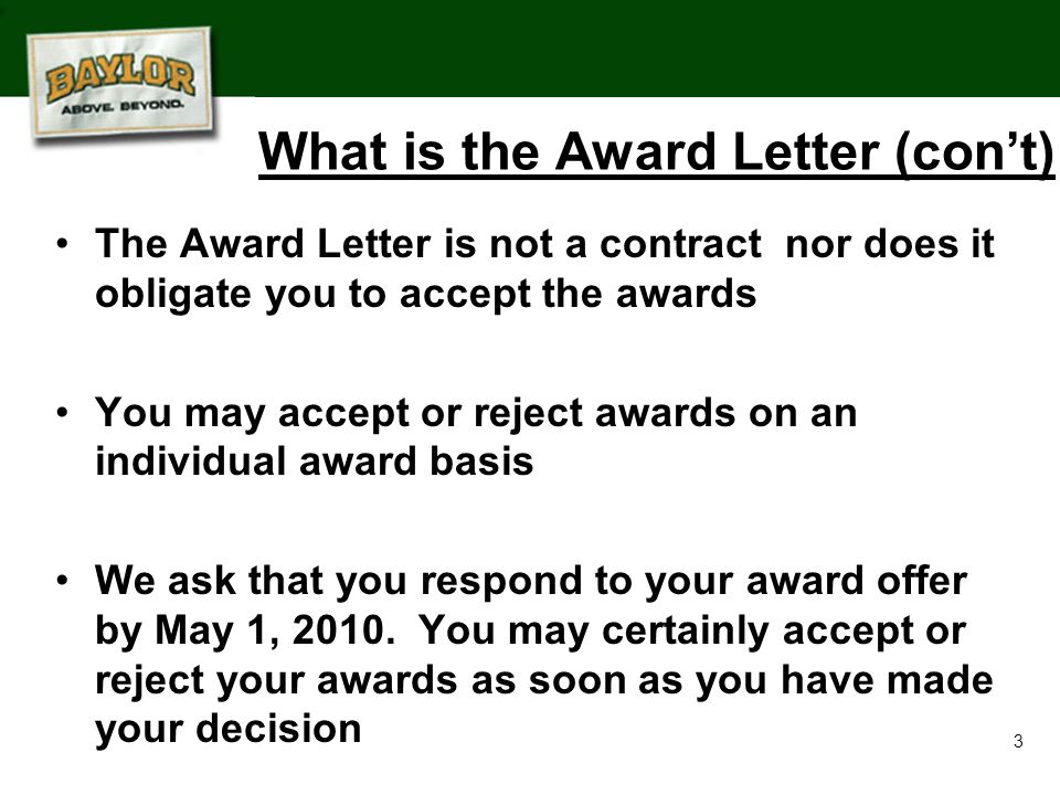 3 What is the Award Letter (con’t) The Award Letter is not a contract nor does it obligate you to accept the awards You may accept or reject awards on an individual award basis We ask that you respond to your award offer by May 1, 2010.