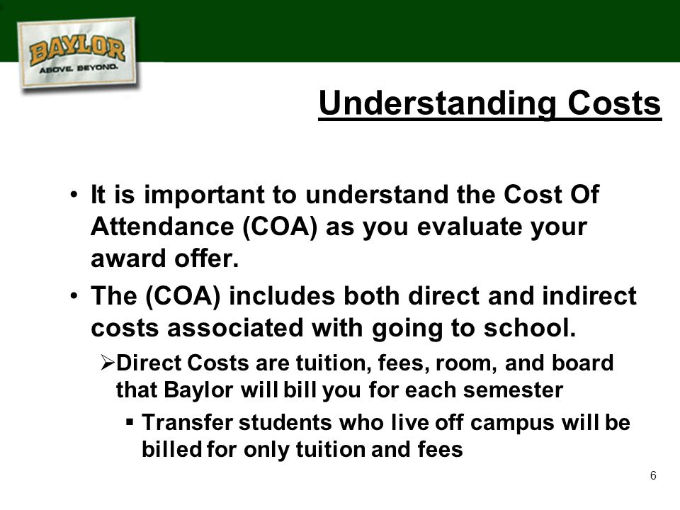 6 Understanding Costs It is important to understand the Cost Of Attendance (COA) as you evaluate your award offer.