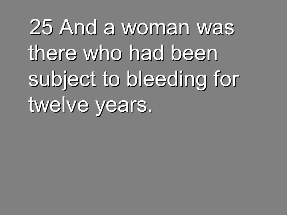 25 And a woman was there who had been subject to bleeding for twelve years.