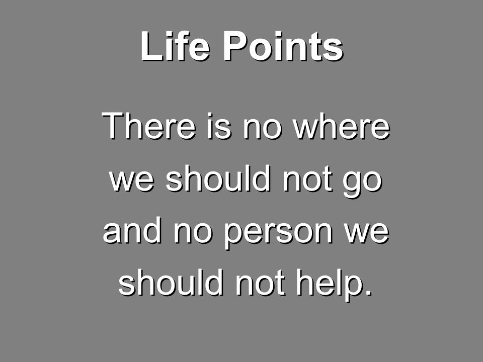 Life Points There is no where we should not go and no person we should not help.