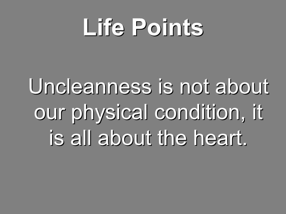 Life Points Uncleanness is not about our physical condition, it is all about the heart.