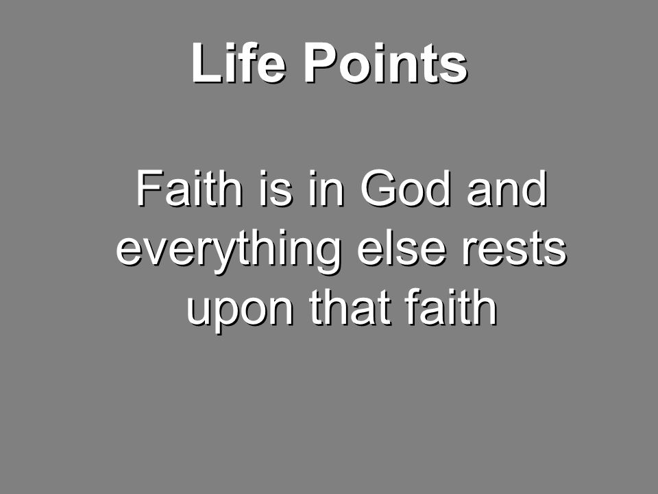 Life Points Faith is in God and everything else rests upon that faith