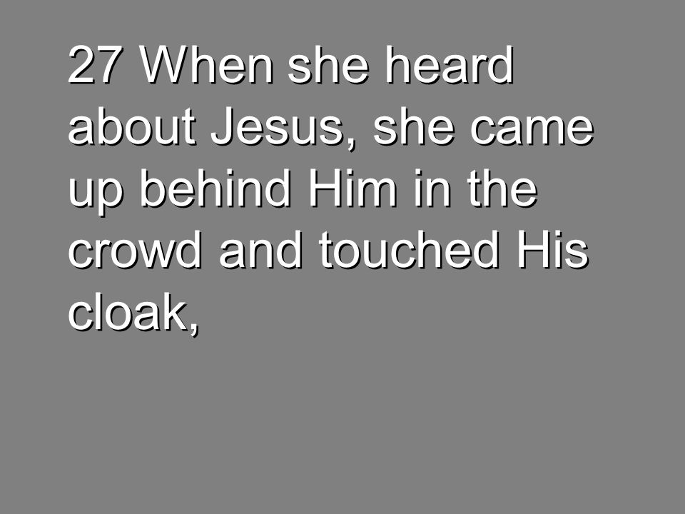 27 When she heard about Jesus, she came up behind Him in the crowd and touched His cloak,