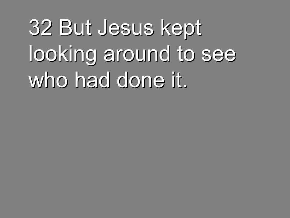 32 But Jesus kept looking around to see who had done it.