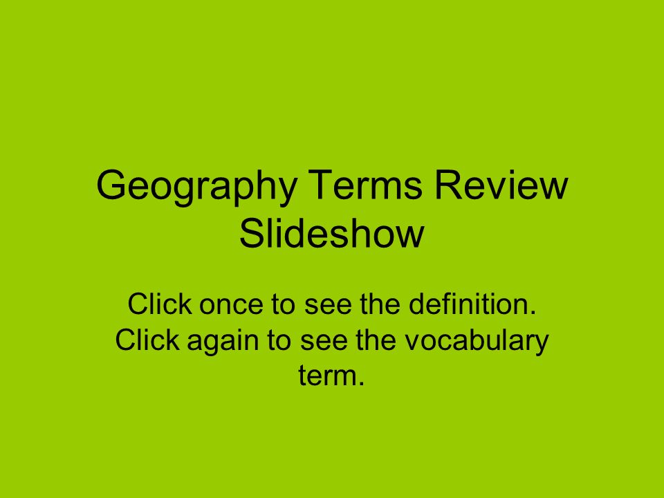 Geography Terms Review Slideshow Click once to see the definition.