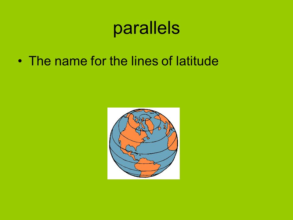 parallels The name for the lines of latitude