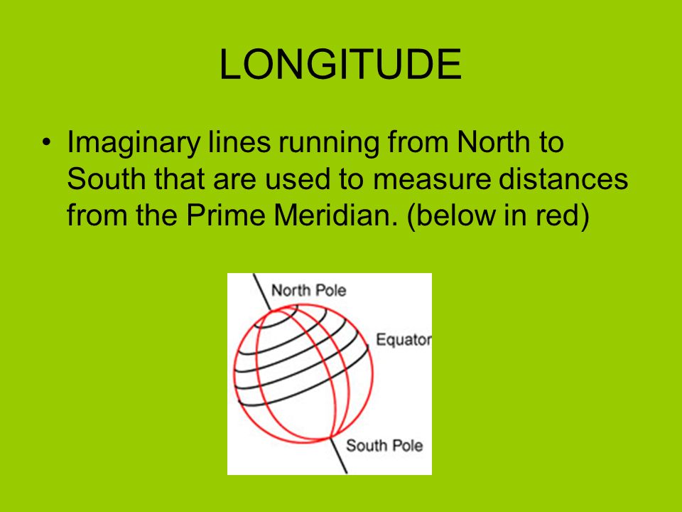 LONGITUDE Imaginary lines running from North to South that are used to measure distances from the Prime Meridian.