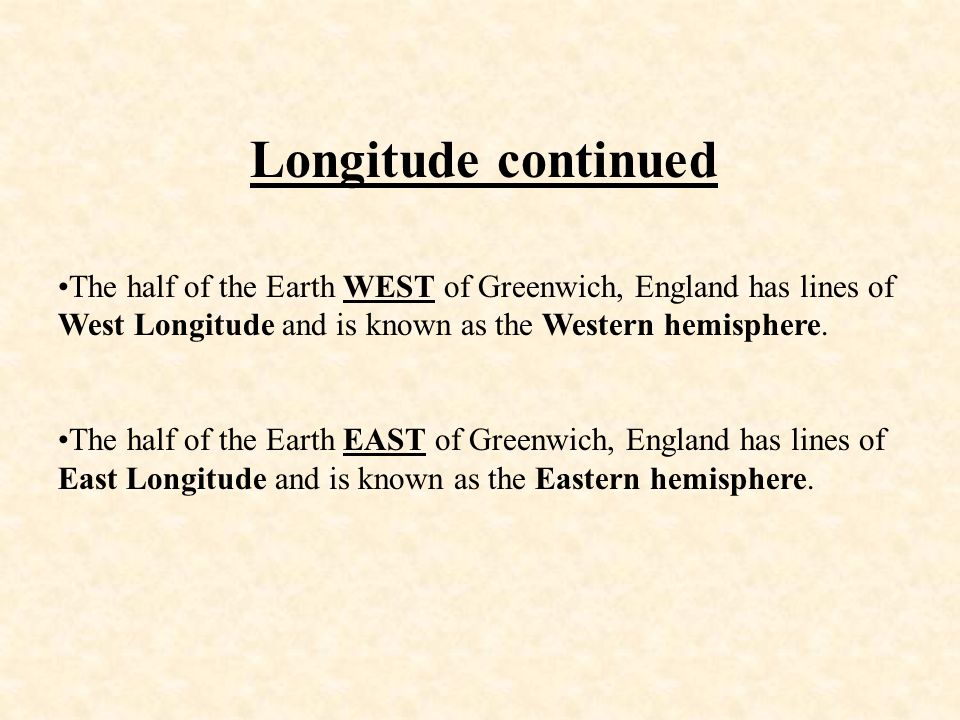 Longitude continued The half of the Earth WEST of Greenwich, England has lines of West Longitude and is known as the Western hemisphere.