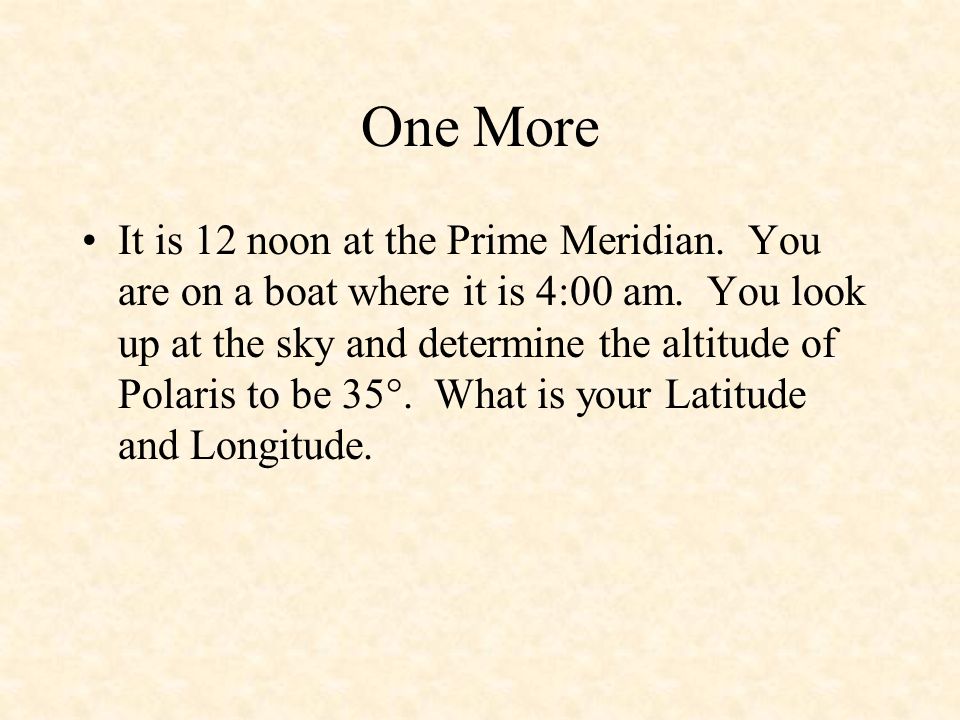 One More It is 12 noon at the Prime Meridian. You are on a boat where it is 4:00 am.
