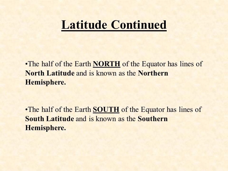Latitude Continued The half of the Earth NORTH of the Equator has lines of North Latitude and is known as the Northern Hemisphere.