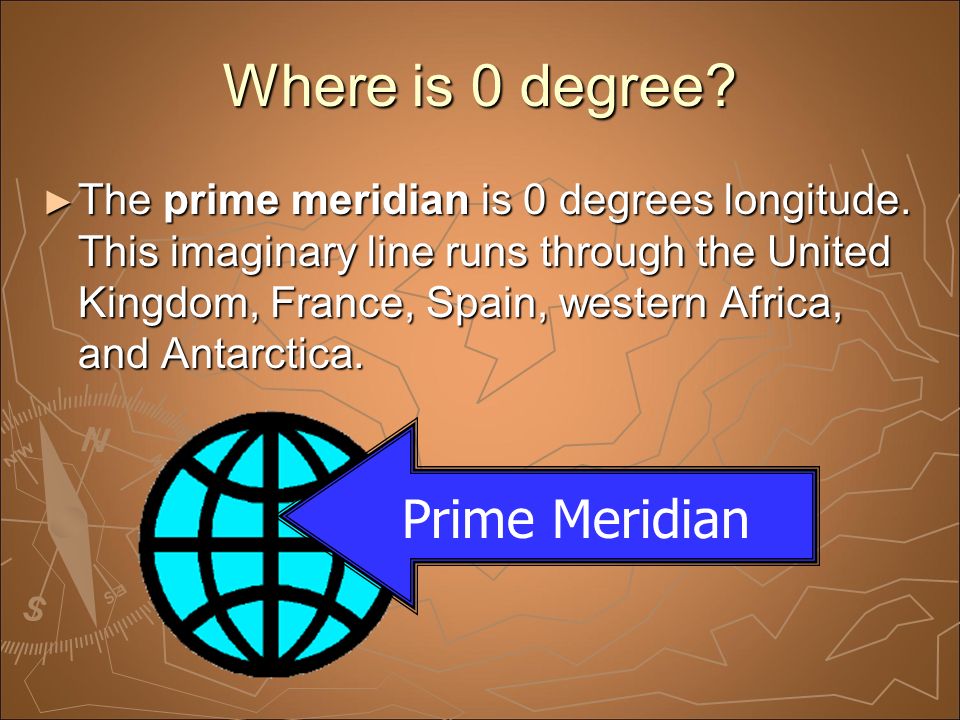 Where is 0 degree. ► The prime meridian is 0 degrees longitude.
