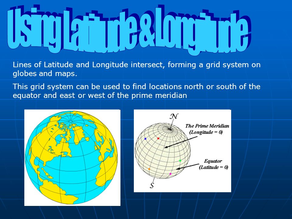 Lines of Latitude and Longitude intersect, forming a grid system on globes and maps.