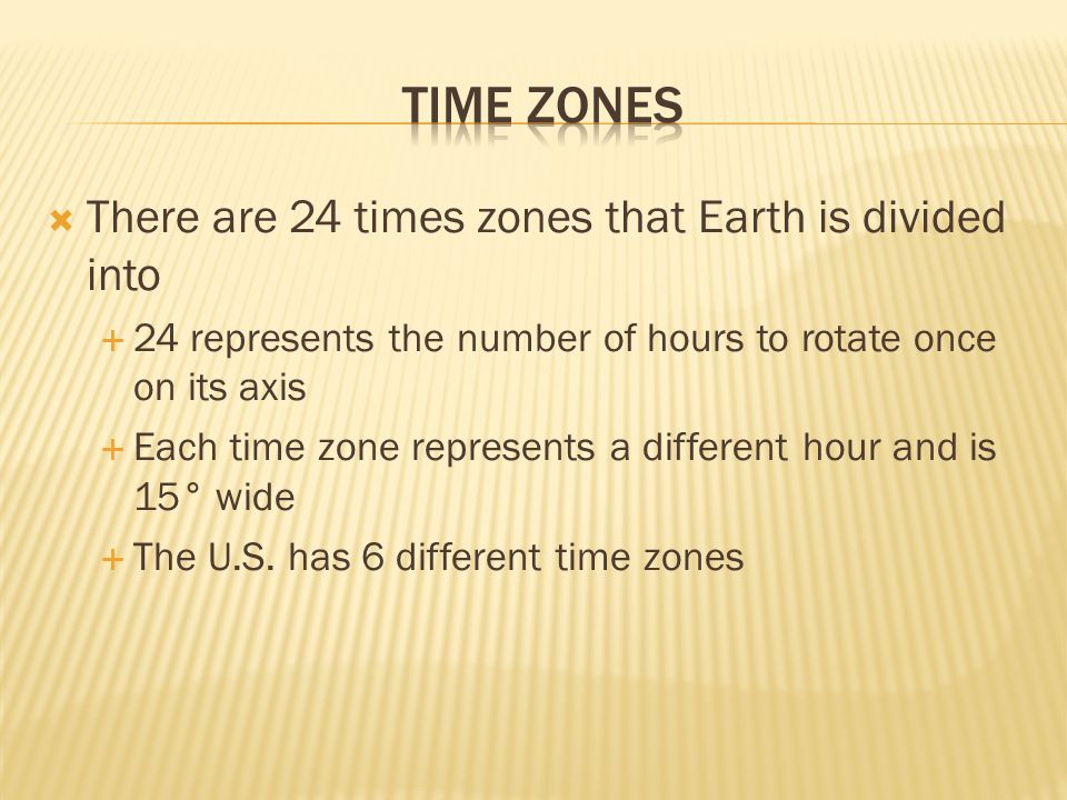  There are 24 times zones that Earth is divided into  24 represents the number of hours to rotate once on its axis  Each time zone represents a different hour and is 15° wide  The U.S.