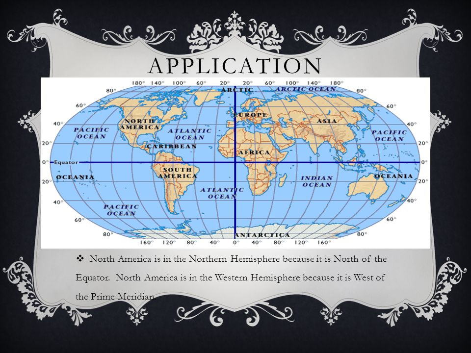 APPLICATION  North America is in the Northern Hemisphere because it is North of the Equator.