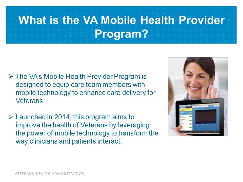 VETERANS HEALTH ADMINISTRATION What is the VA Mobile Health Provider Program.