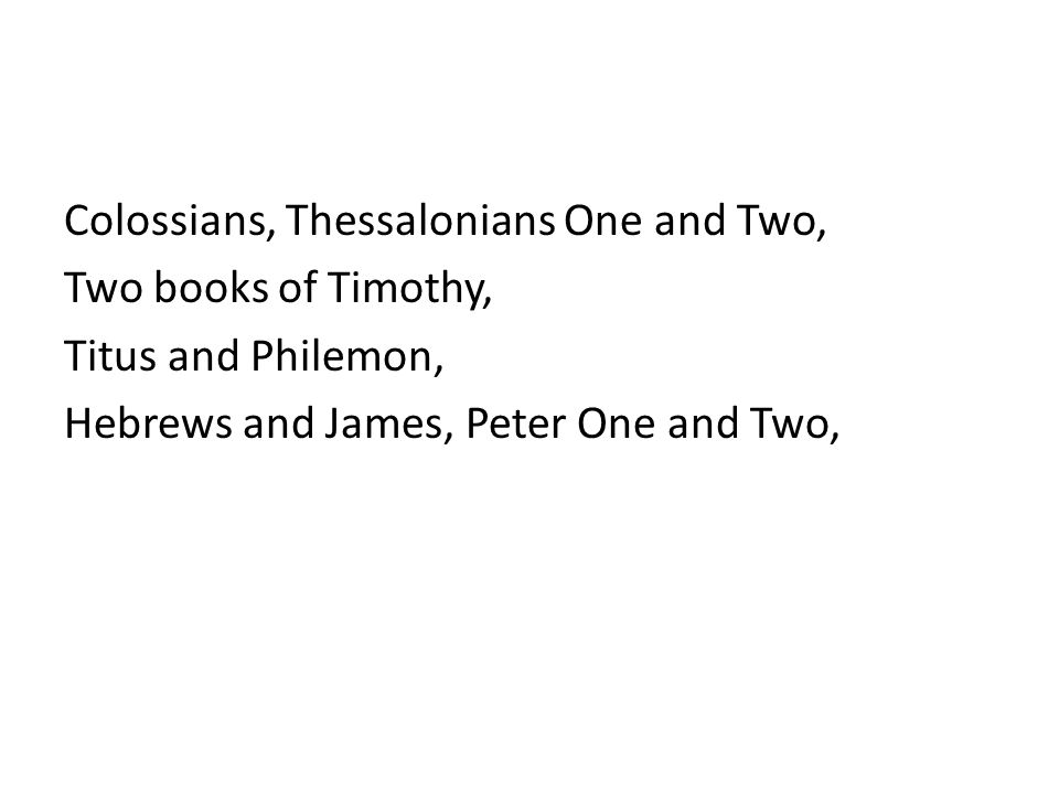 Colossians, Thessalonians One and Two, Two books of Timothy, Titus and Philemon, Hebrews and James, Peter One and Two,
