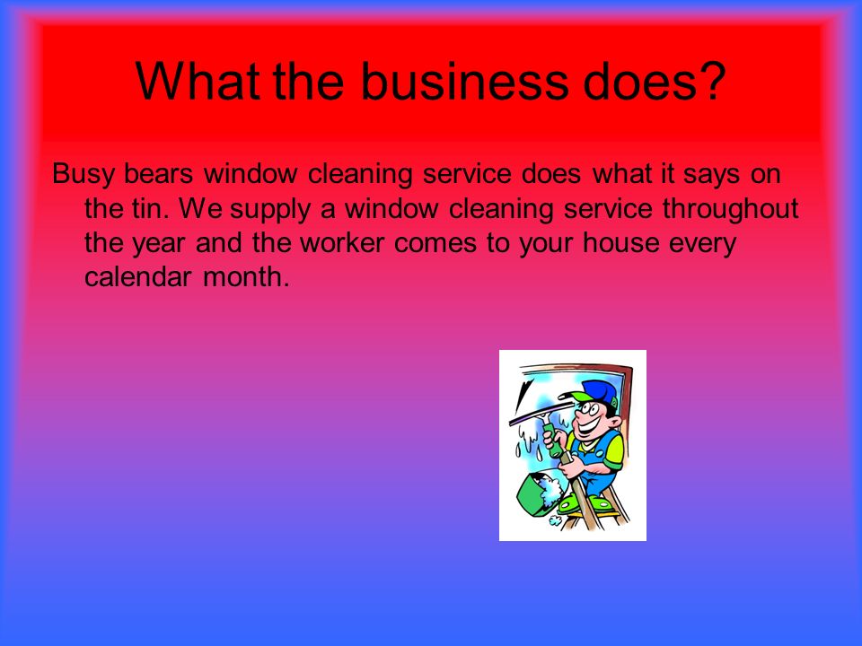 What the business does. Busy bears window cleaning service does what it says on the tin.