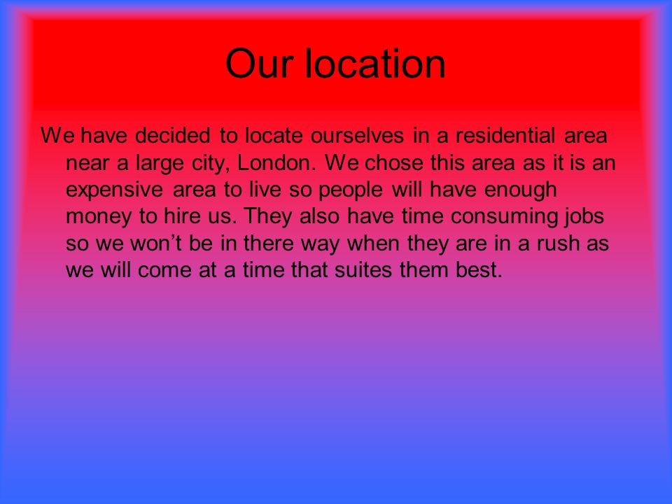 Our location We have decided to locate ourselves in a residential area near a large city, London.
