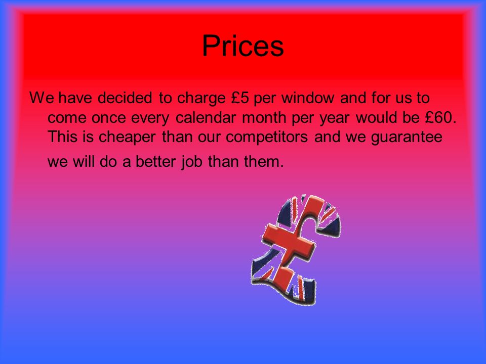 Prices We have decided to charge £5 per window and for us to come once every calendar month per year would be £60.