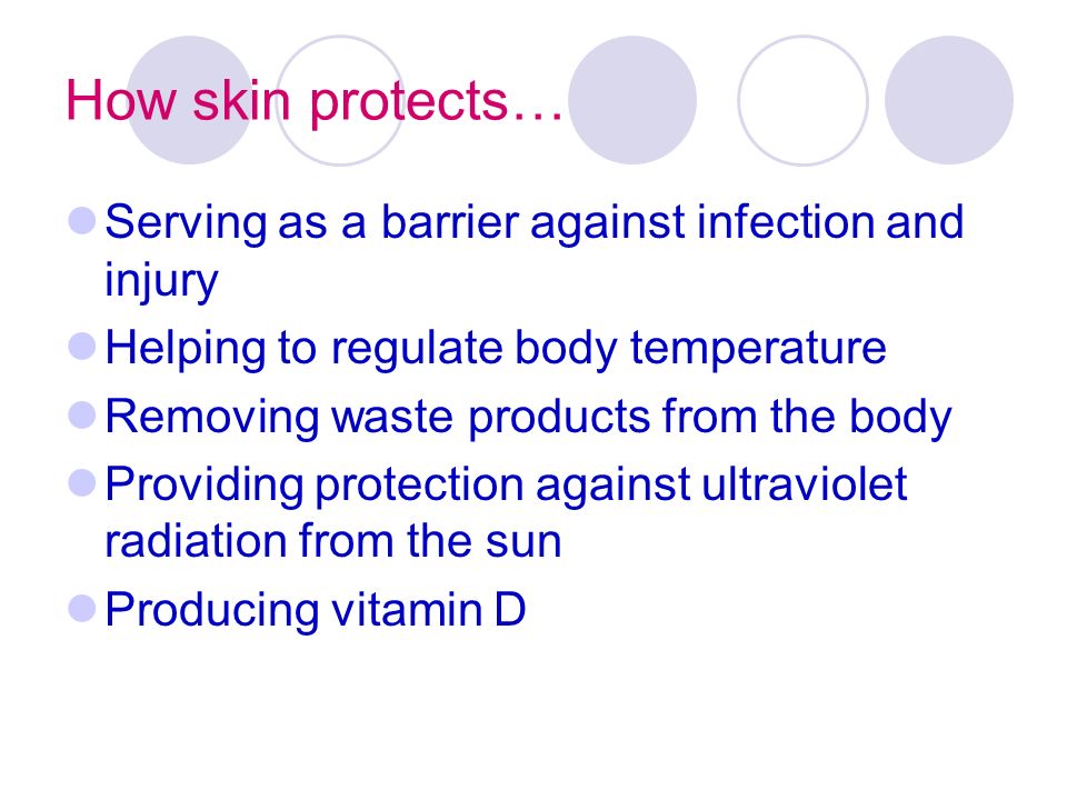 How skin protects… Serving as a barrier against infection and injury Helping to regulate body temperature Removing waste products from the body Providing protection against ultraviolet radiation from the sun Producing vitamin D