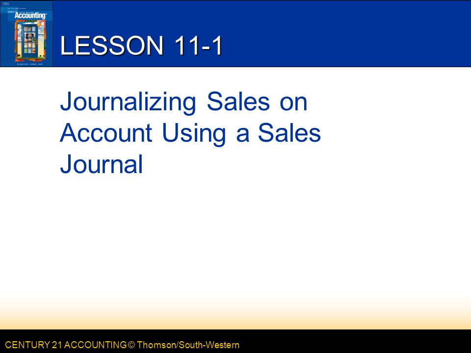CENTURY 21 ACCOUNTING © Thomson/South-Western LESSON 11-1 Journalizing Sales on Account Using a Sales Journal