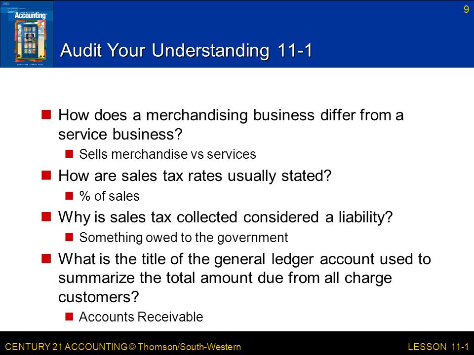 CENTURY 21 ACCOUNTING © Thomson/South-Western Audit Your Understanding 11-1 How does a merchandising business differ from a service business.