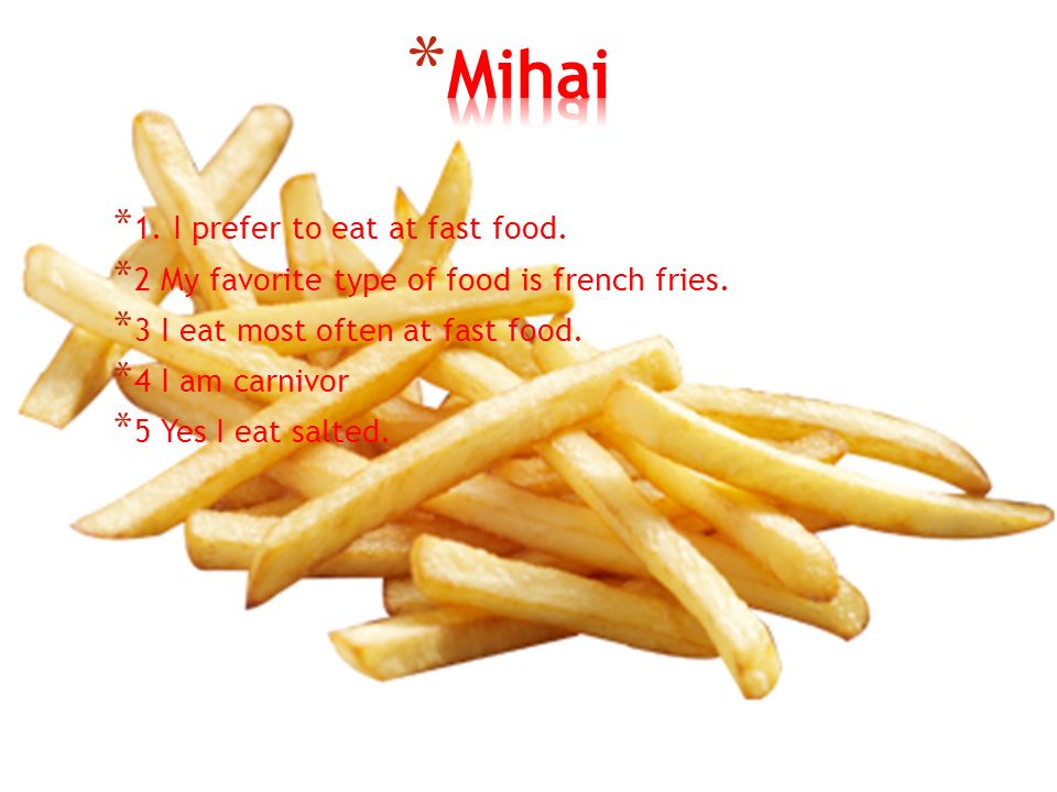 * 1. I prefer to eat at fast food. * 2 My favorite type of food is french fries.