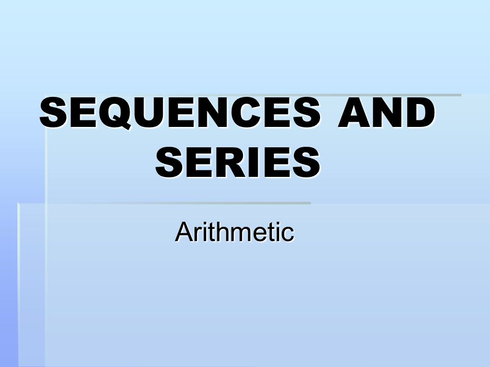 SEQUENCES AND SERIES Arithmetic