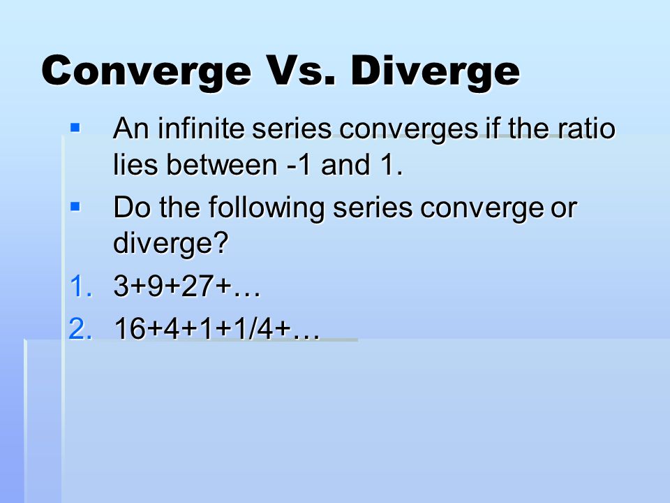 Converge Vs. Diverge  An infinite series converges if the ratio lies between -1 and 1.