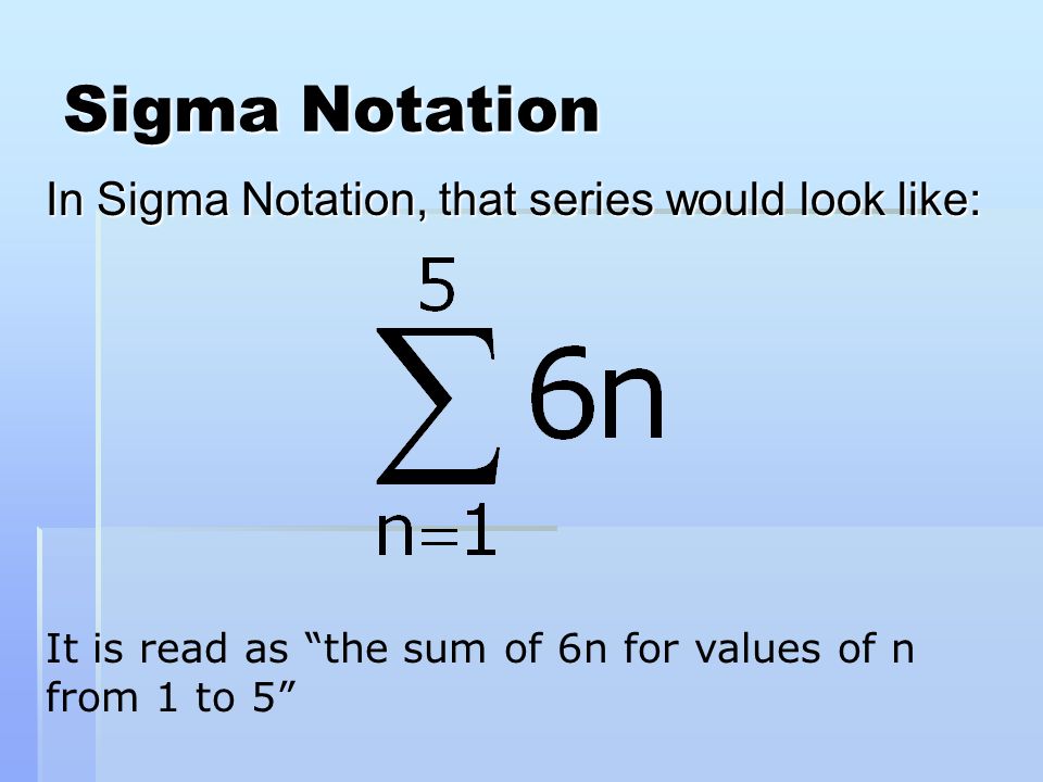 Sigma Notation In Sigma Notation, that series would look like: It is read as the sum of 6n for values of n from 1 to 5