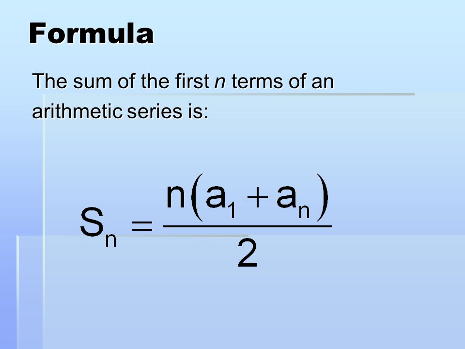 Formula The sum of the first n terms of an arithmetic series is: