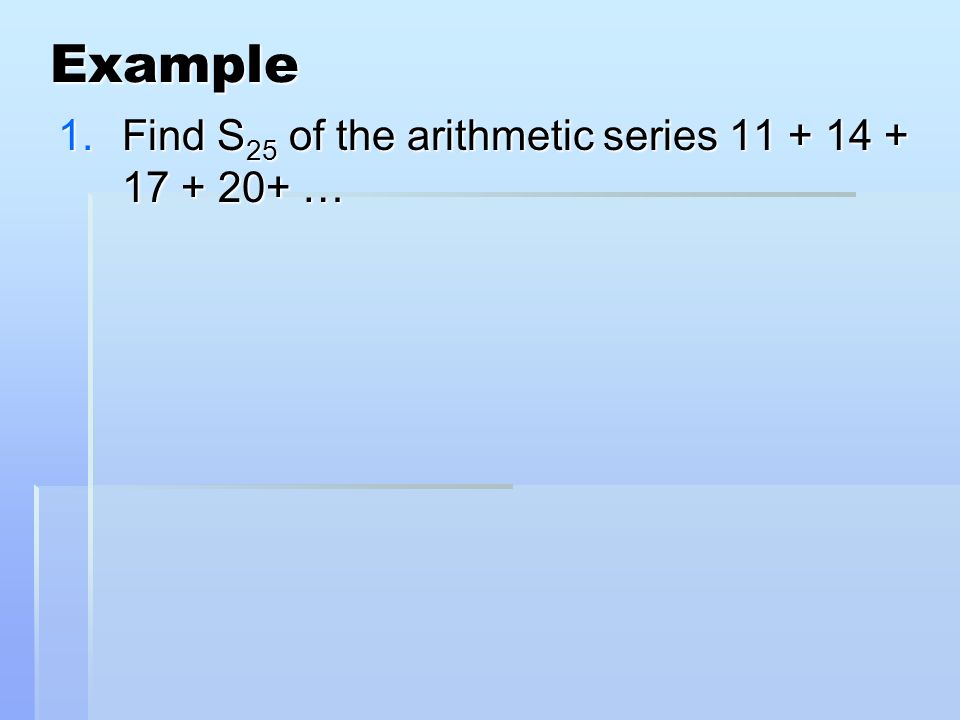 Example 1.Find S 25 of the arithmetic series …